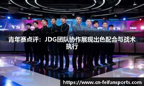 青年赛点评：JDG团队协作展现出色配合与战术执行