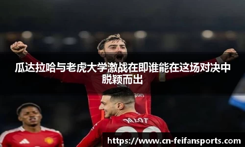 瓜达拉哈与老虎大学激战在即谁能在这场对决中脱颖而出